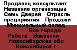 Продавец-консультант › Название организации ­ Семь Дверей › Отрасль предприятия ­ Продажи › Минимальный оклад ­ 40 000 - Все города Работа » Вакансии   . Новосибирская обл.,Новосибирск г.